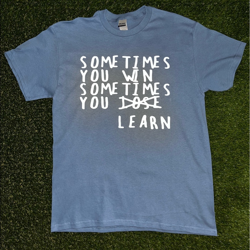 “Sometimes you win, sometimes you learn” t-shirts made by me.